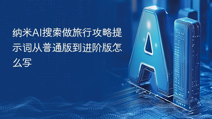 纳米AI旅行攻略技巧，新手到高手
