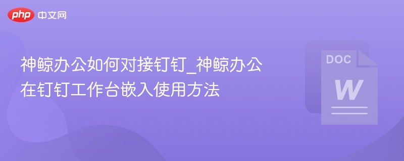 神鲸办公如何对接钉钉_神鲸办公在钉钉工作台嵌入使用方法