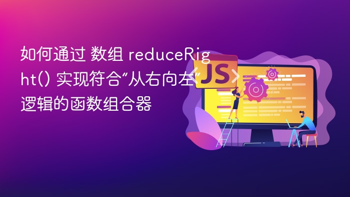 如何通过 数组 reduceRight() 实现符合“从右向左”逻辑的函数组合器