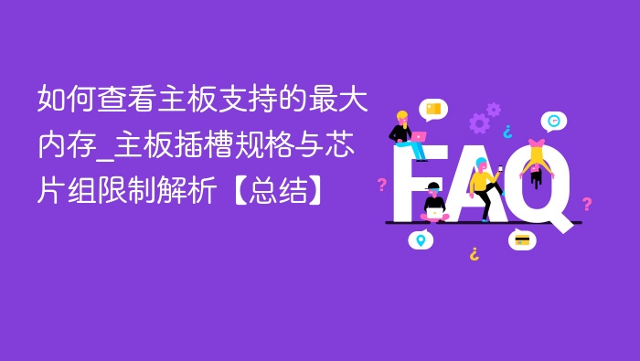 如何查看主板支持的最大内存_主板插槽规格与芯片组限制解析【总结】