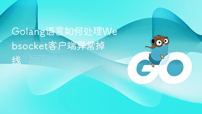 Golang语言如何处理Websocket客户端异常掉线