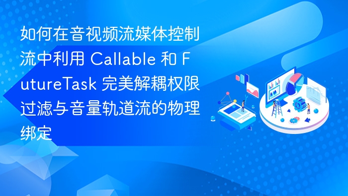 Callable与FutureTask音视频流解耦方案