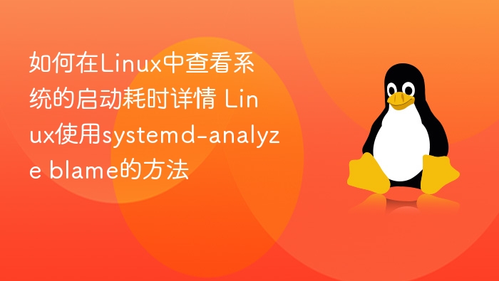 Linux启动优化：systemd-analyzeblame使用详解