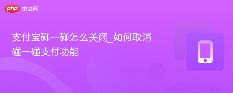 支付宝碰一碰怎么关闭_如何取消碰一碰支付功能