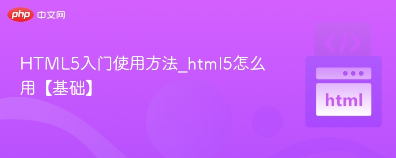 HTML5入门使用方法_html5怎么用【基础】