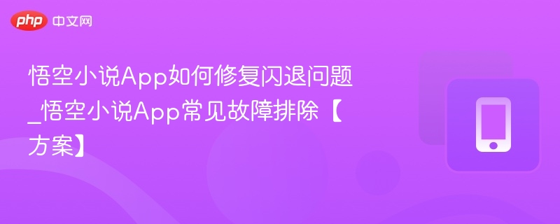 悟空小说App如何修复闪退问题_悟空小说App常见故障排除【方案】