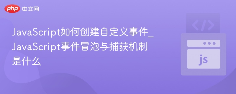 JavaScript如何创建自定义事件_JavaScript事件冒泡与捕获机制是什么