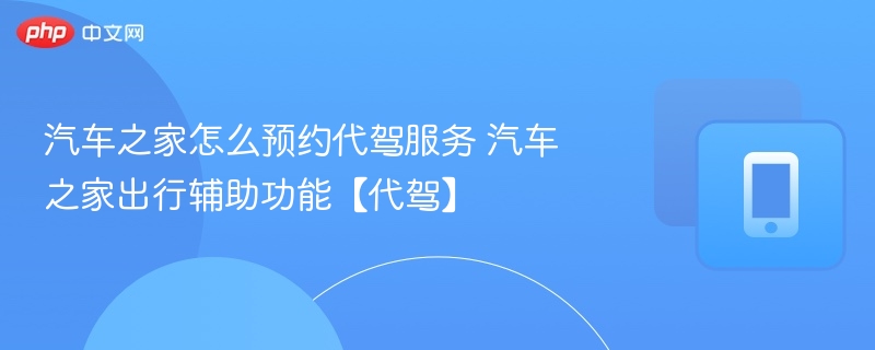 汽车之家代驾预约方法详解