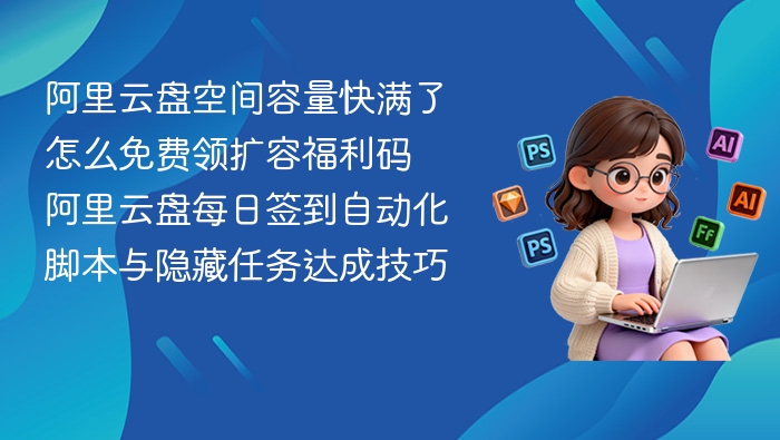 阿里云盘扩容福利码获取与签到方法