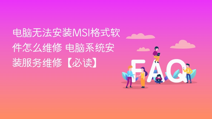 电脑无法安装MSI格式软件怎么维修 电脑系统安装服务维修【必读】