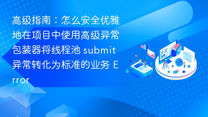 高级异常包装器使用指南：优雅处理线程池异常