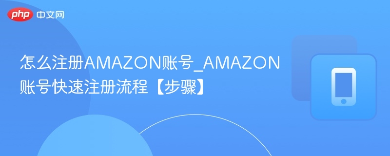 AMAZON账号注册教程及步骤详解