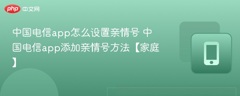 中国电信App设置亲情号方法详解
