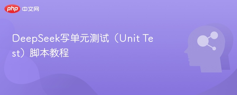 DeepSeek写单元测试（Unit Test）脚本教程