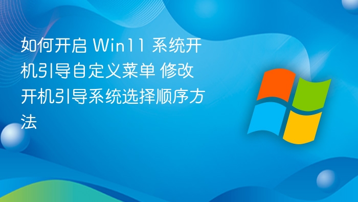 如何开启 Win11 系统开机引导自定义菜单 修改开机引导系统选择顺序方法