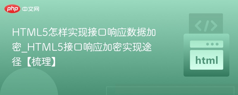 HTML5怎样实现接口响应数据加密_HTML5接口响应加密实现途径【梳理】