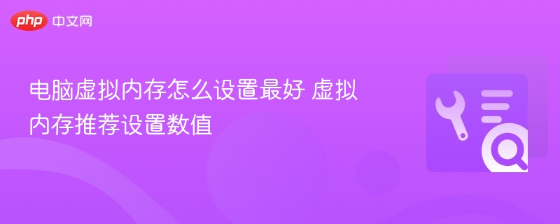 电脑虚拟内存怎么设置最好 虚拟内存推荐设置数值
