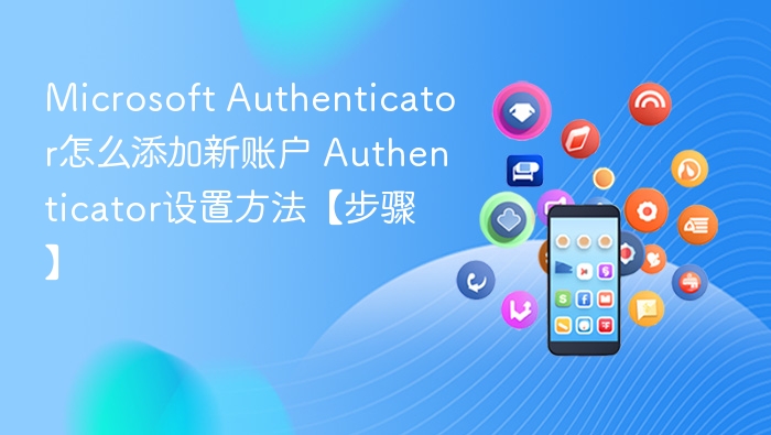 MicrosoftAuthenticator添加账户步骤详解