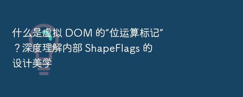什么是虚拟 DOM 的“位运算标记”？深度理解内部 ShapeFlags 的设计美学
