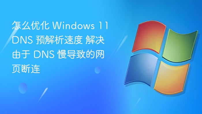 优化DNS预解析，提升Win11网页速度