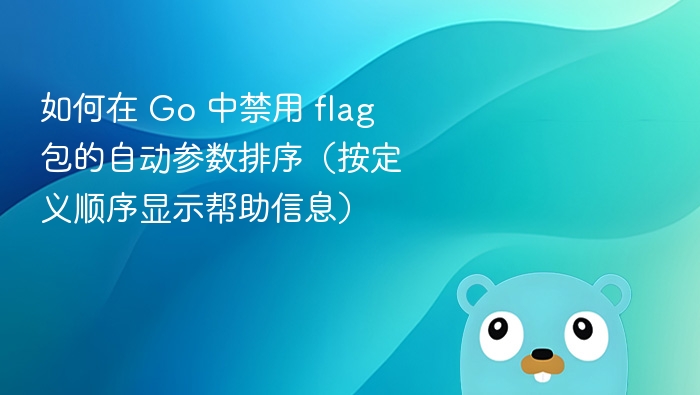 如何在 Go 中禁用 flag 包的自动参数排序（按定义顺序显示帮助信息）
