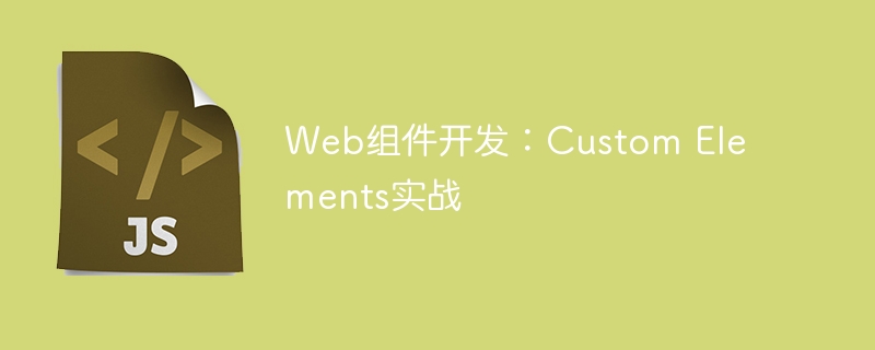 Web组件开发：CustomElements实战教程
