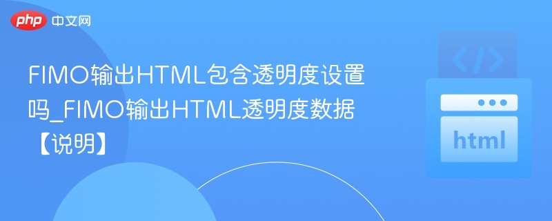 FIMO输出HTML包含透明度设置吗_FIMO输出HTML透明度数据【说明】