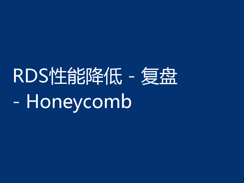 RDS性能降低 - 复盘 - Honeycomb