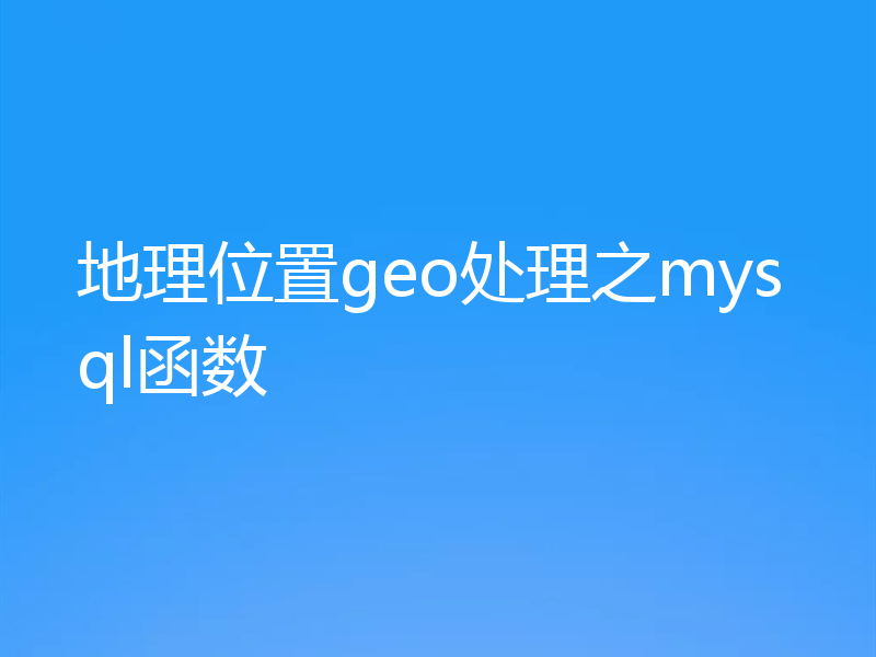 地理位置geo处理之mysql函数