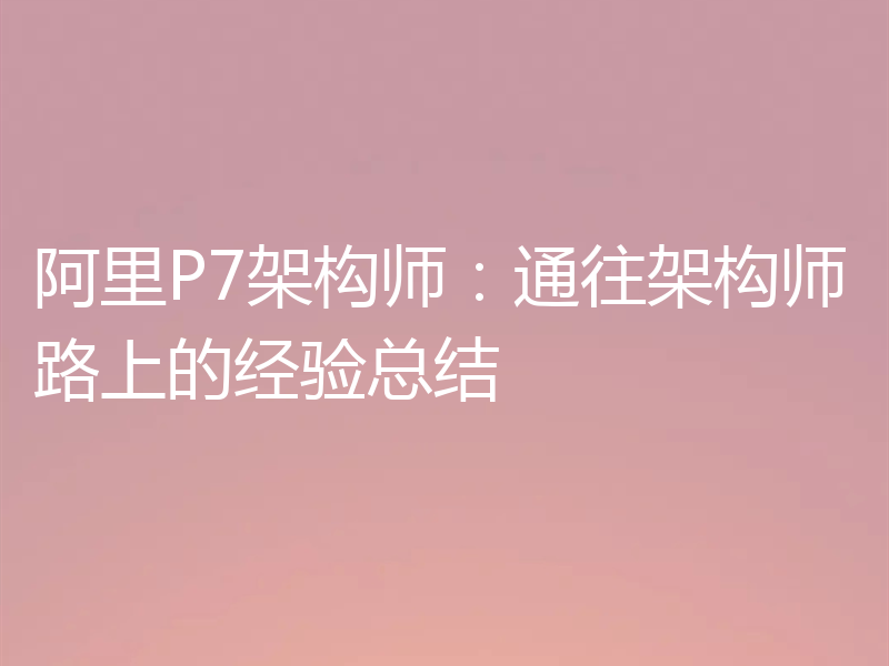 阿里P7架构师：通往架构师路上的经验总结