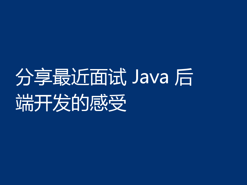 分享最近面试 Java 后端开发的感受