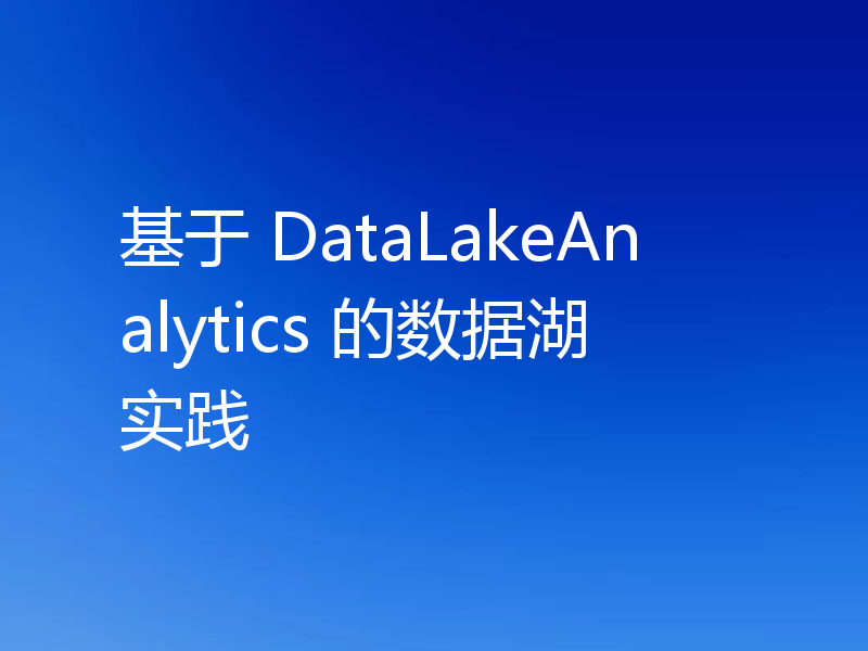 基于 DataLakeAnalytics 的数据湖实践