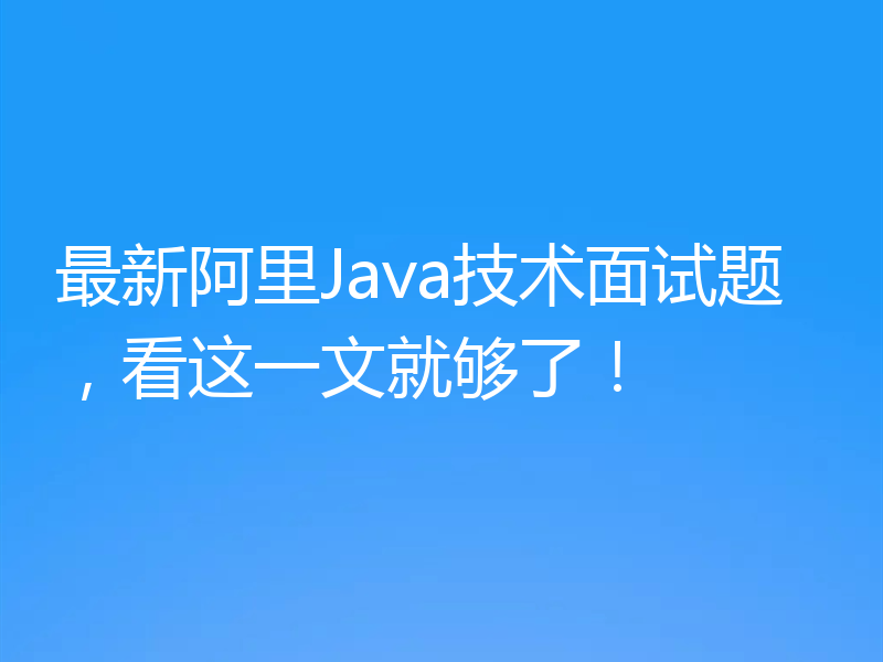 最新阿里Java技术面试题，看这一文就够了！