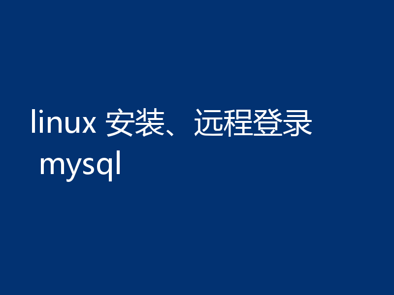 linux 安装、远程登录 mysql