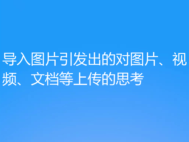 导入图片引发出的对图片、视频、文档等上传的思考