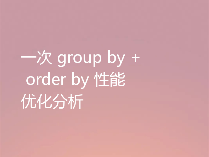 一次 group by + order by 性能优化分析