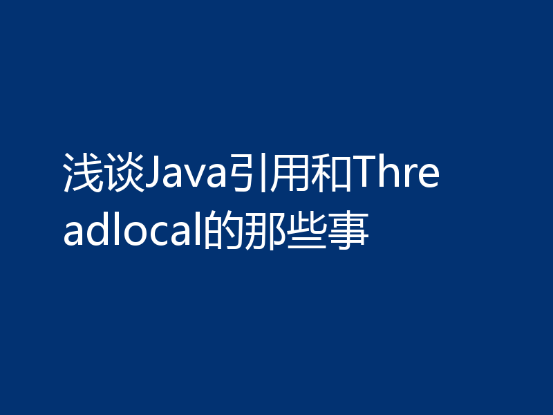 浅谈Java引用和Threadlocal的那些事