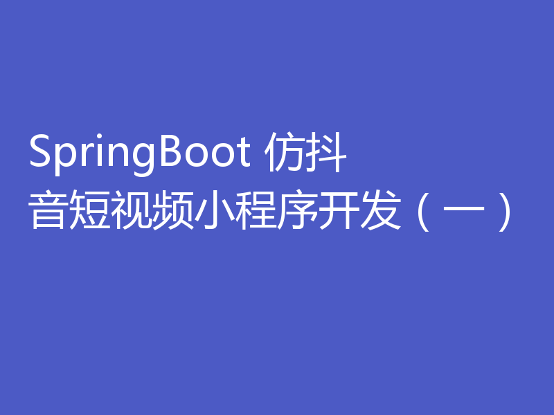 SpringBoot 仿抖音短视频小程序开发（一）