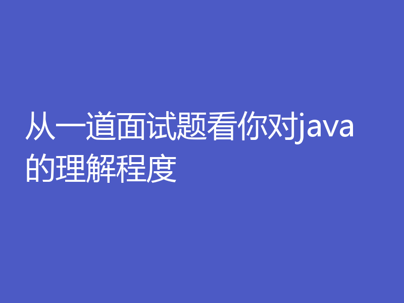 从一道面试题看你对java的理解程度