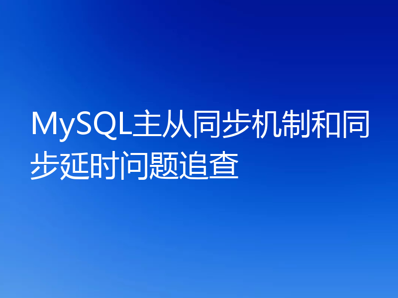 MySQL主从同步机制和同步延时问题追查