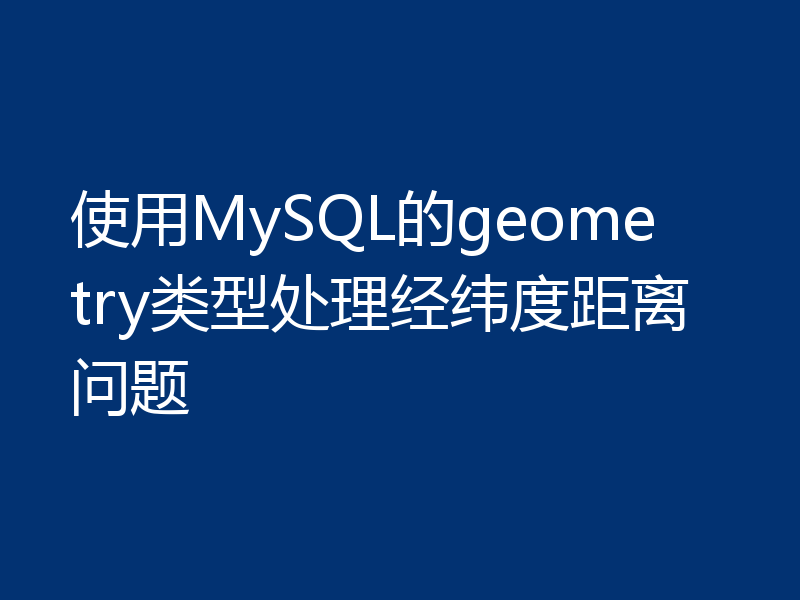 使用MySQL的geometry类型处理经纬度距离问题