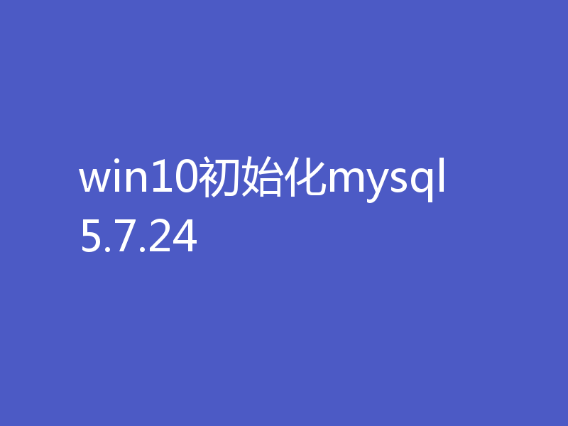 win10初始化mysql5.7.24