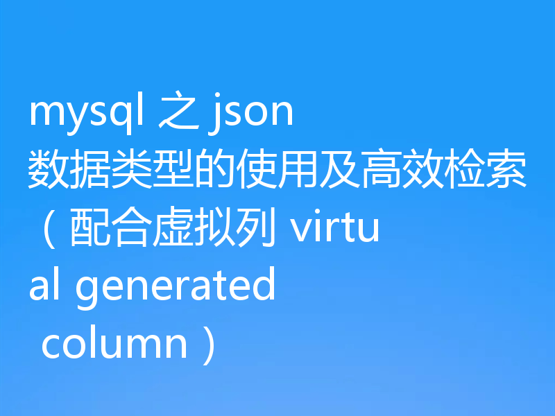 mysql 之 json 数据类型的使用及高效检索（配合虚拟列 virtual generated column）