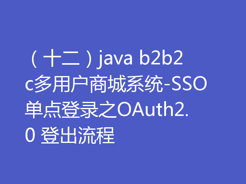 （十二）java b2b2c多用户商城系统-SSO单点登录之OAuth2.0 登出流程