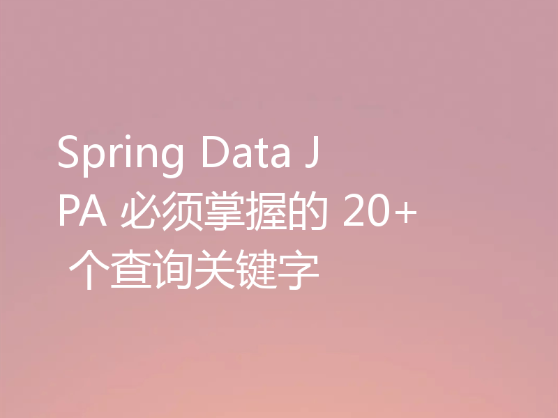 Spring Data JPA 必须掌握的 20+ 个查询关键字