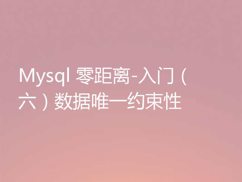 Mysql 零距离-入门（六）数据唯一约束性