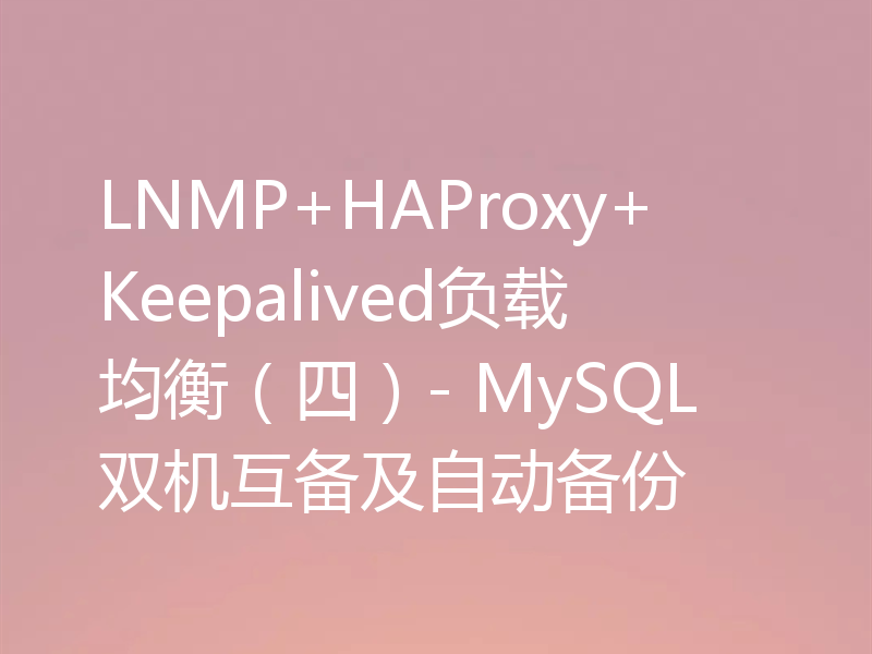 LNMP+HAProxy+Keepalived负载均衡（四）- MySQL双机互备及自动备份