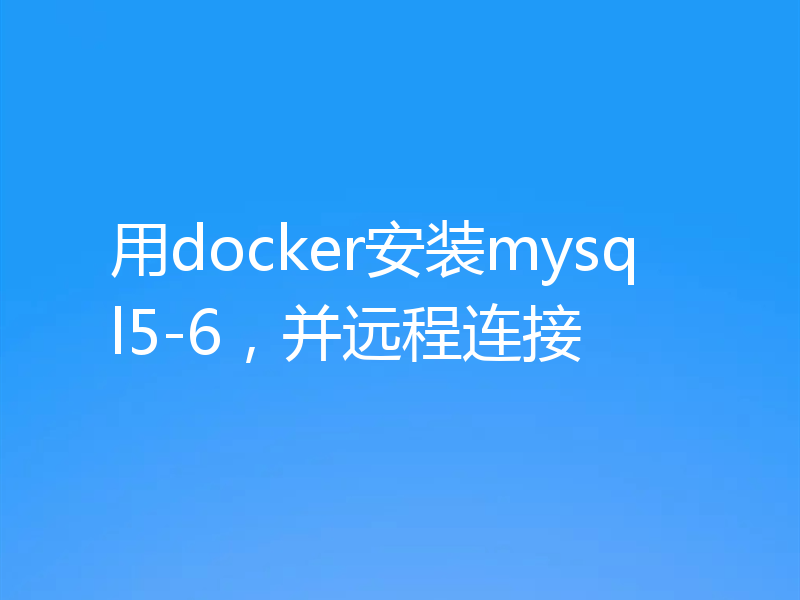 用docker安装mysql5-6，并远程连接