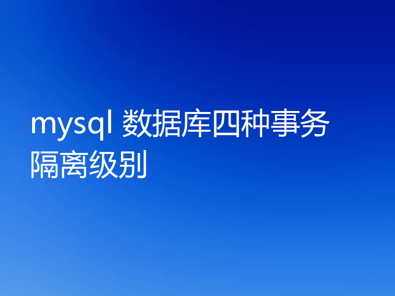 mysql 数据库四种事务隔离级别