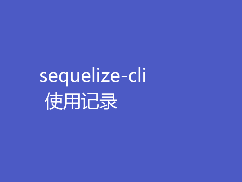 sequelize-cli 使用记录